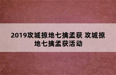 2019攻城掠地七擒孟获 攻城掠地七擒孟获活动